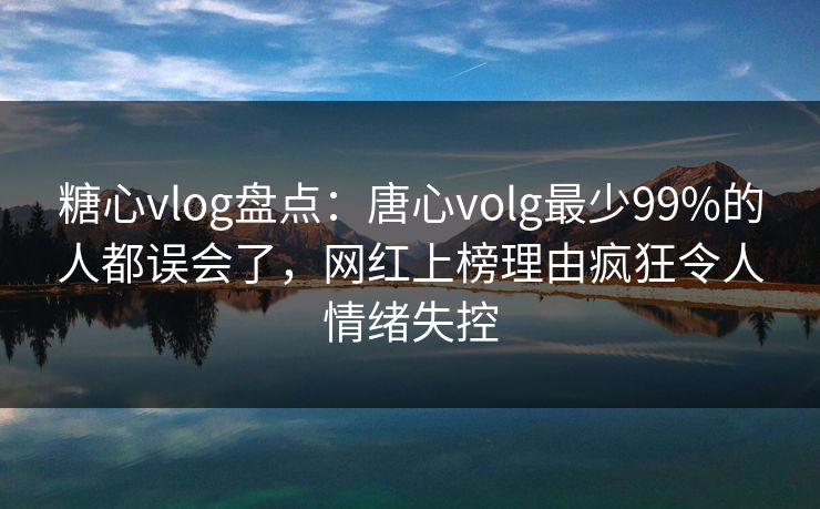 糖心vlog盘点:唐心volg最少99%的人都误会了,网红上榜理由疯狂令人情绪失控 糖心vlog盘点:唐心volg最少99%的人都误会了,网红上榜理由疯狂令人情绪失控