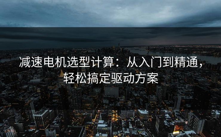 减速电机选型计算:从入门到精通,轻松搞定驱动方案 减速电机选型计算:从入门到精通,轻松搞定驱动方案
