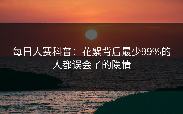 每日大赛科普：花絮背后最少99%的人都误会了的隐情