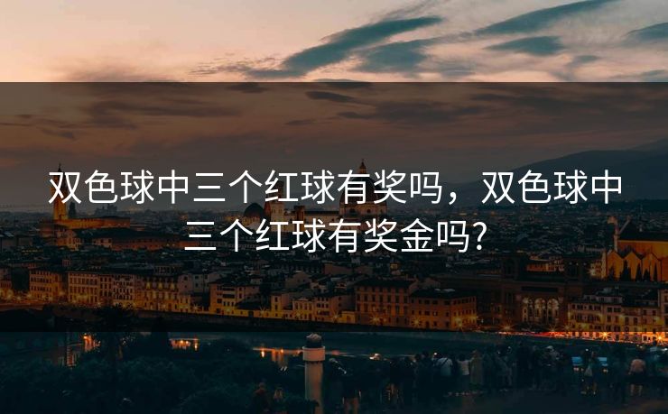 双色球中三个红球有奖吗,双色球中三个红球有奖金吗? 双色球中三个红球有奖吗,双色球中三个红球有奖金吗?