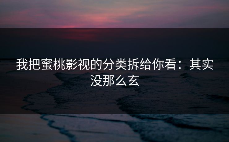 我把蜜桃影视的分类拆给你看：其实没那么玄