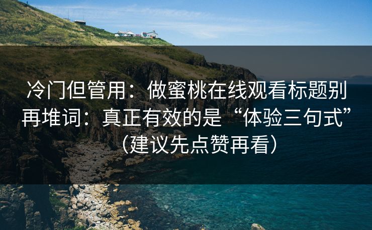 冷门但管用：做蜜桃在线观看标题别再堆词：真正有效的是“体验三句式”（建议先点赞再看）