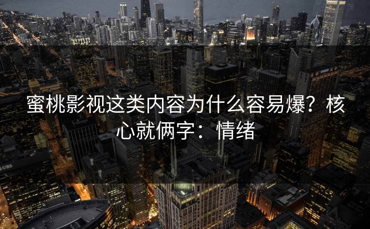 蜜桃影视这类内容为什么容易爆？核心就俩字：情绪